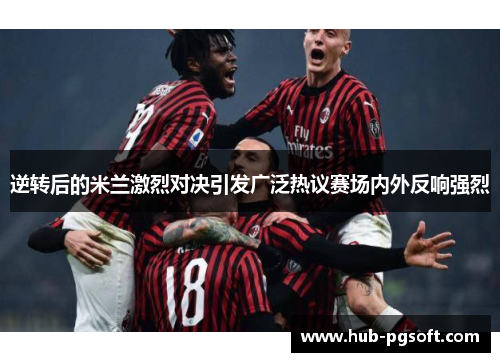逆转后的米兰激烈对决引发广泛热议赛场内外反响强烈