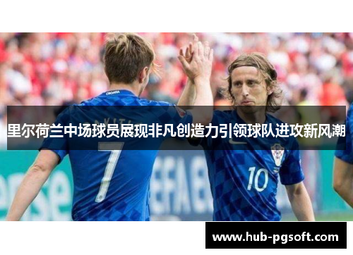 里尔荷兰中场球员展现非凡创造力引领球队进攻新风潮