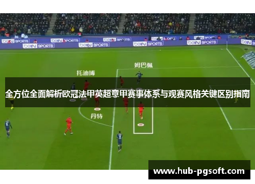 全方位全面解析欧冠法甲英超意甲赛事体系与观赛风格关键区别指南 全方位全面解析欧冠法甲英超意甲赛事体系与观赛风格关键区别指南