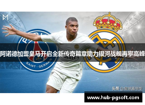 阿诺德加盟皇马开启全新传奇篇章助力银河战舰再攀高峰
