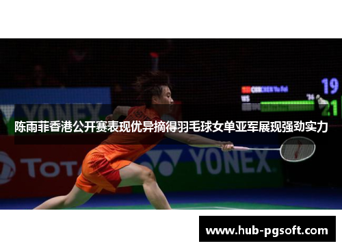 陈雨菲香港公开赛表现优异摘得羽毛球女单亚军展现强劲实力