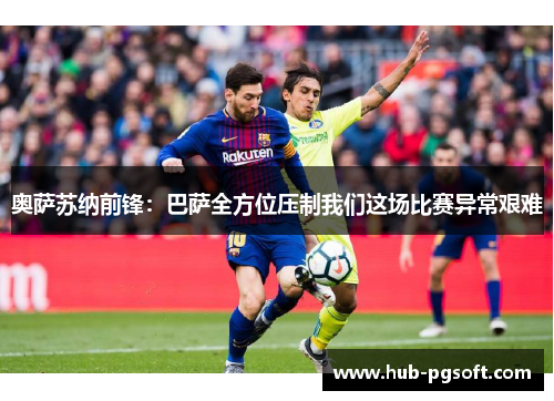 奥萨苏纳前锋：巴萨全方位压制我们这场比赛异常艰难