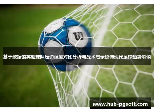 基于数据的英超球队压迫强度对比分析与战术启示延伸现代足球趋势解读
