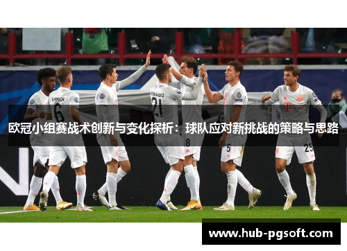 欧冠小组赛战术创新与变化探析:球队应对新挑战的策略与思路 欧冠小组赛战术创新与变化探析:球队应对新挑战的策略与思路