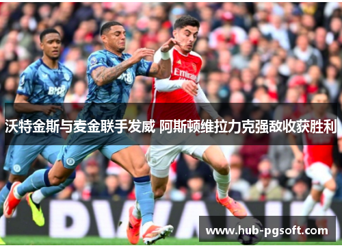 沃特金斯与麦金联手发威 阿斯顿维拉力克强敌收获胜利