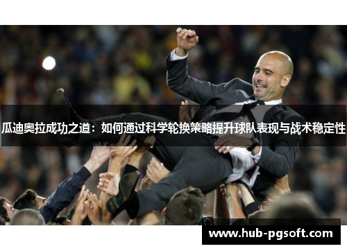 瓜迪奥拉成功之道：如何通过科学轮换策略提升球队表现与战术稳定性