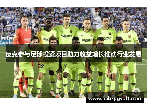 皮克参与足球投资项目助力收益增长推动行业发展 皮克参与足球投资项目助力收益增长推动行业发展